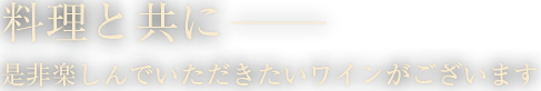 料理と共に、是非楽しんでいただきたいワインがございます